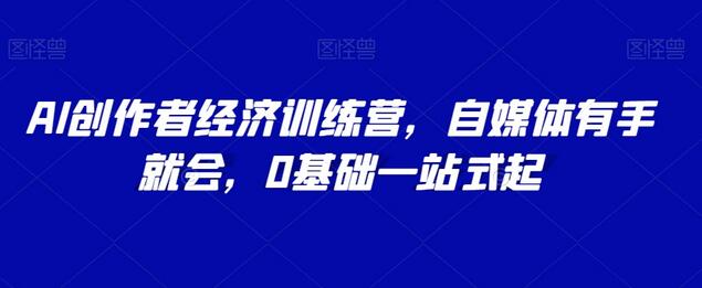AI创作者经济训练营，自媒体有手就会，0基础一站式起-虫2小屋