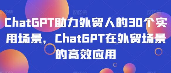 ChatGPT助力外贸人的30个实用场景，ChatGPT在外贸场景的高效应用-虫2小屋