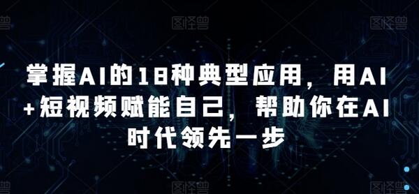 掌握AI的18种典型应用，用AI+短视频赋能自己，帮助你在AI时代领先一步-虫2小屋