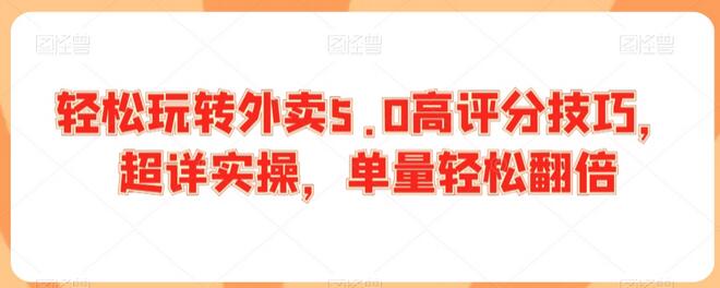 轻松玩转外卖5.0高评分技巧，超详实操，单量轻松翻倍-虫2小屋
