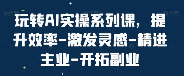 玩转AI实操系列课，提升效率-激发灵感-精进主业-开拓副业-虫2小屋