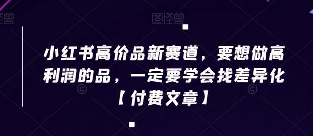 小红书高价品新赛道，要想做高利润的品，一定要学会找差异化【付费文章】-虫2小屋