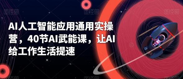 AI人工智能应用通用实操营，40节AI武能课，让AI给工作生活提速-虫2小屋