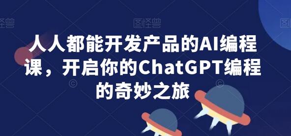 人人都能开发产品的AI编程课，开启你的ChatGPT编程的奇妙之旅-虫2小屋