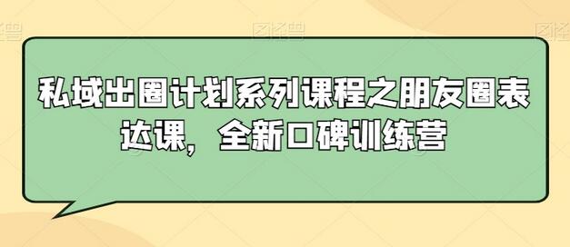 私域出圈计划系列课程之朋友圈表达课，全新口碑训练营-虫2小屋