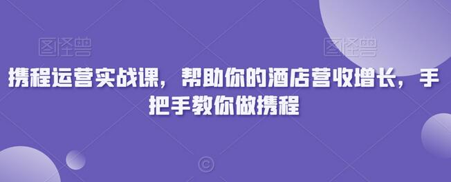 携程运营实战课，帮助你的酒店营收增长，手把手教你做携程-虫2小屋