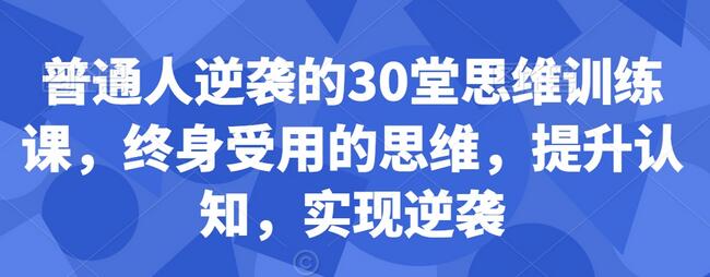 普通人逆袭的30堂思维训练课，​终身受用的思维，提升认知，实现逆袭-虫2小屋
