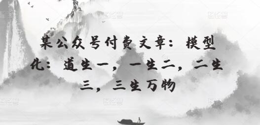 某公众号付费文章：模型化：道生一，一生二，二生三，三生万物-虫2小屋