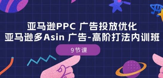 亚马逊PPC 广告投放优化：亚马逊多Asin 广告-高阶打法内训班-9节课-虫2小屋
