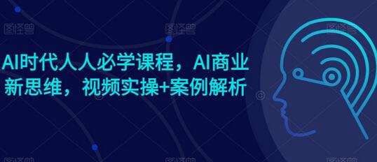 AI时代人人必学课程，AI商业新思维，视频实操+案例解析【赠AI商业爆款案例】-虫2小屋