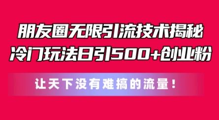 朋友圈无限引流技术，一个冷门玩法日引500+创业粉，让天下没有难搞的流量【揭秘】-虫2小屋