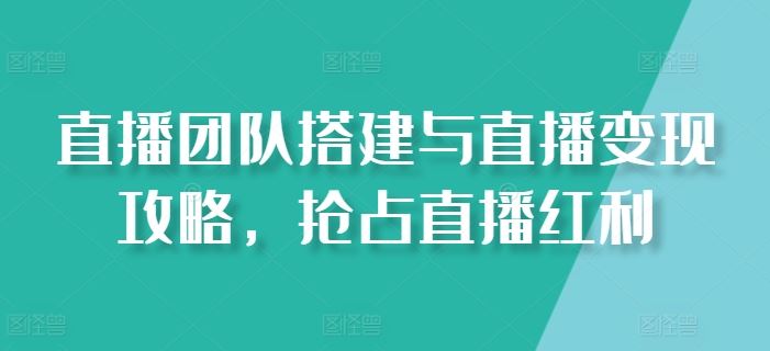 直播团队搭建与直播变现攻略，抢占直播红利-虫2小屋