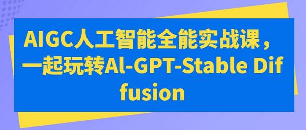 AIGC人工智能全能实战课，一起玩转Al-GPT-Stable Diffusion-虫2小屋