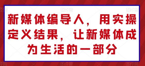 新媒体编导人，用实操定义结果，让新媒体成为生活的一部分-虫2小屋