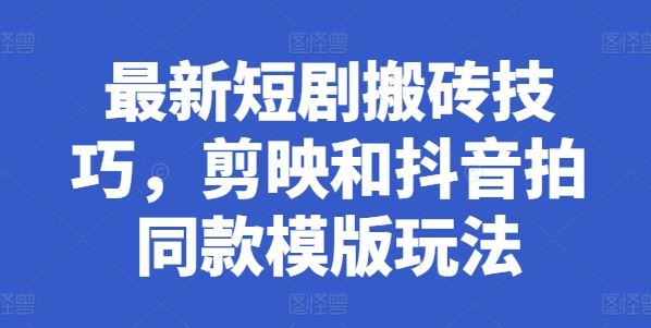 最新短剧搬砖技巧，剪映和抖音拍同款模版玩法-虫2小屋
