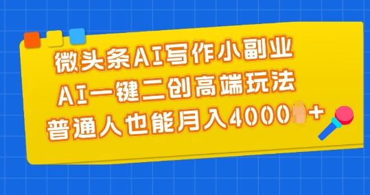 微头条AI写作小副业，AI一键二创高端玩法 普通人也能月入4000+【揭秘】-虫2小屋