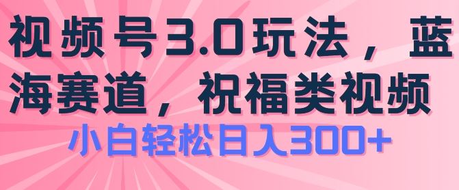 2024视频号蓝海项目，祝福类玩法3.0，操作简单易上手，日入300+【揭秘】-虫2小屋
