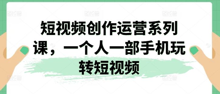 短视频创作运营系列课，一个人一部手机玩转短视频-虫2小屋
