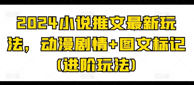 2024小说推文最新玩法，动漫剧情+图文标记(进阶玩法)-虫2小屋