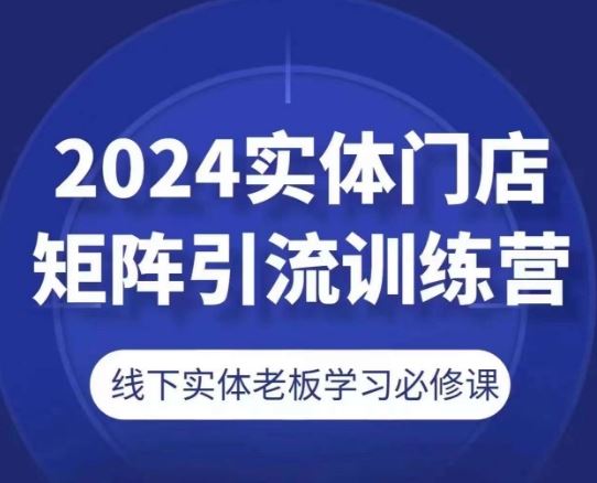 2024实体门店矩阵引流训练营，线下实体老板学习必修课-虫2小屋