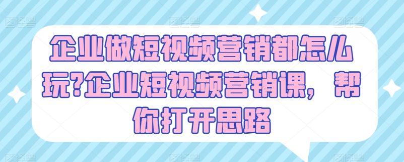企业做短视频营销都怎么玩?企业短视频营销课，帮你打开思路-虫2小屋
