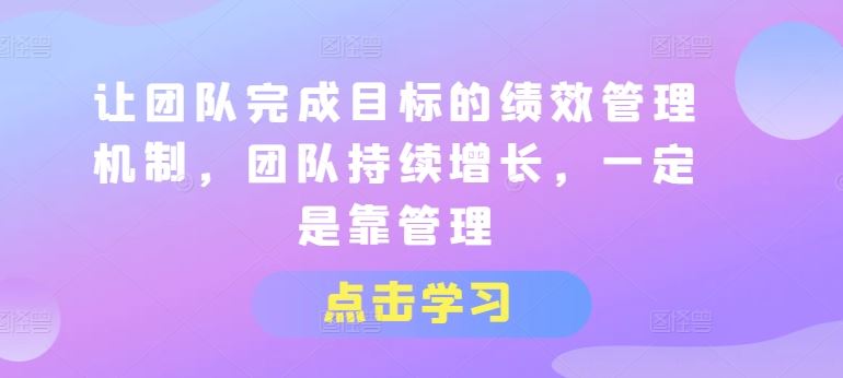 让团队完成目标的绩效管理机制，团队持续增长，一定是靠管理-虫2小屋