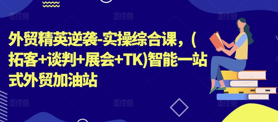 外贸精英逆袭-实操综合课，(拓客+谈判+展会+TK)智能一站式外贸加油站-虫2小屋