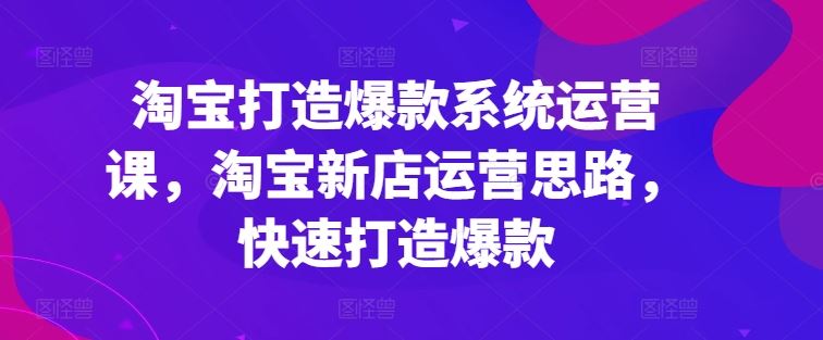 淘宝打造爆款系统运营课，淘宝新店运营思路，快速打造爆款-虫2小屋