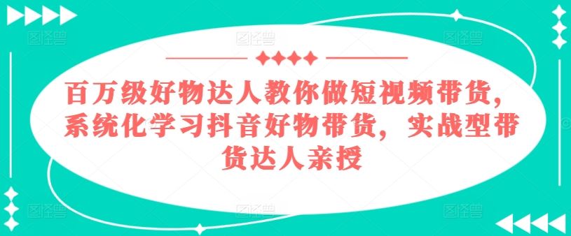 百万级好物达人教你做短视频带货，系统化学习抖音好物带货，实战型带货达人亲授-虫2小屋