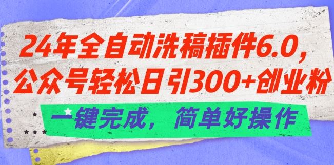 24年全自动洗稿插件6.0.公众号轻松日引300+创业粉，一键完成，简单好操作【揭秘】-虫2小屋