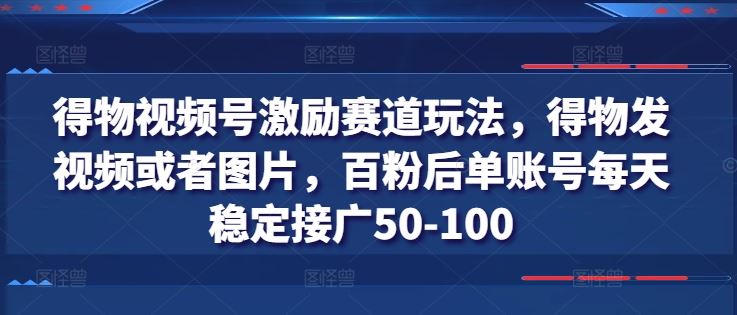 得物视频号激励赛道玩法，得物发视频或者图片，百粉后单账号每天稳定接广50-100-虫2小屋