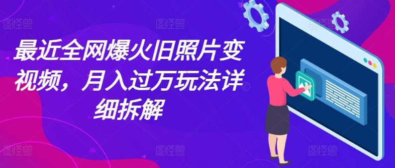 最近全网爆火旧照片变视频，月入过万玩法详细拆解-虫2小屋