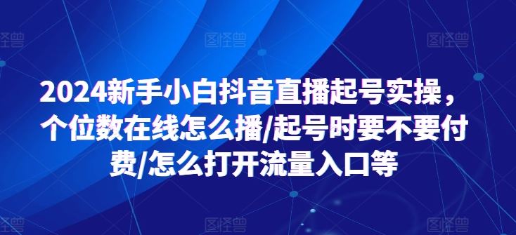 2024新手小白抖音直播起号实操，个位数在线怎么播/起号时要不要付费/怎么打开流量入口等-虫2小屋