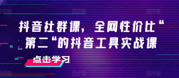 抖音社群课，全网性价比“第二“的抖音工具实战课-虫2小屋