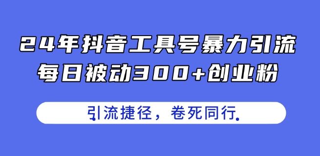 24年抖音工具号暴力引流，每日被动300+创业粉，创业粉捷径，卷死同行【揭秘】-虫2小屋