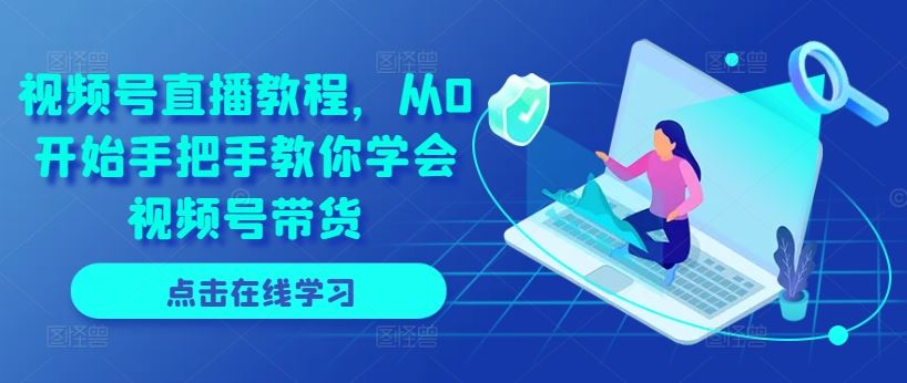 视频号直播教程，从0开始手把手教你学会视频号带货-虫2小屋
