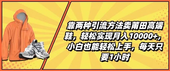 靠两种引流方法卖莆田高端鞋，轻松实现月入1W+，小白也能轻松上手，每天只要1小时【揭秘】-虫2小屋