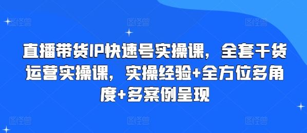 直播带货IP快速号实操课，全套干货运营实操课，实操经验+全方位多角度+多案例呈现-虫2小屋