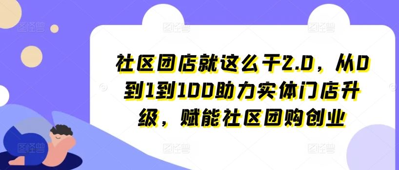 社区团店就这么干2.0，从0到1到100助力实体门店升级，赋能社区团购创业-虫2小屋