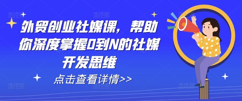 外贸创业社媒课，帮助你深度掌握0到N的社媒开发思维-虫2小屋