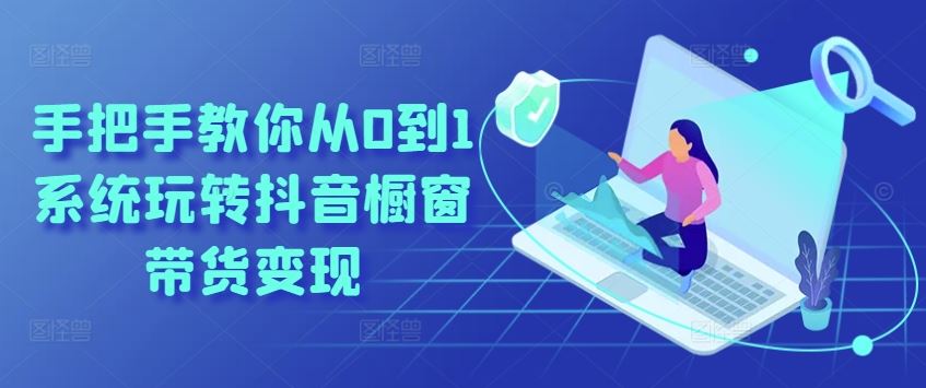 手把手教你从0到1系统玩转抖音橱窗带货变现-虫2小屋