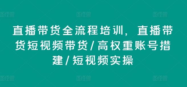 直播带货全流程培训，直播带货短视频带货/高权重账号措建/短视频实操-虫2小屋