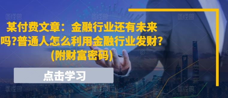 某付费文章：金融行业还有未来吗?普通人怎么利用金融行业发财?(附财富密码)-虫2小屋