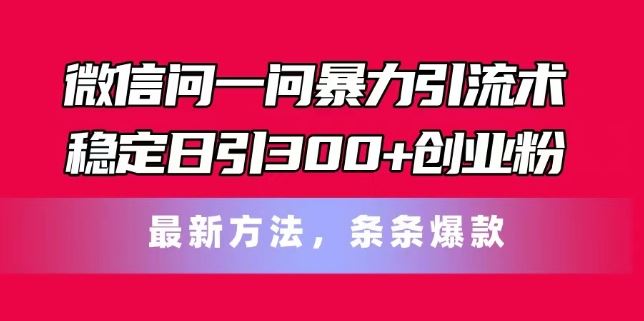 微信问一问暴力引流术，稳定日引300+创业粉，最新方法，条条爆款【揭秘】-虫2小屋