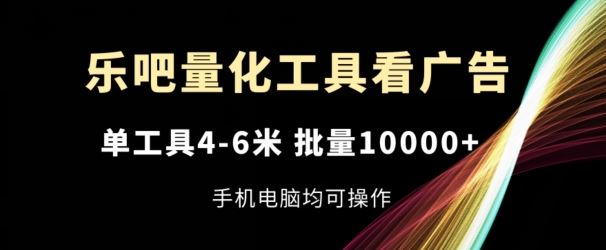 乐吧量化工具看广告，单工具4-6米，批量1w+，手机电脑均可操作【揭秘】-虫2小屋