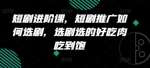 短剧进阶课，短剧推广如何选剧，选剧选的好吃肉吃到饱-虫2小屋