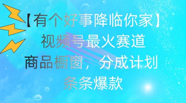 【有个好事降临你家】视频号爆火赛道，商品橱窗，分成计划，条条爆款【揭秘】-虫2小屋