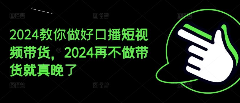2024教你做好口播短视频带货，2024再不做带货就真晚了-虫2小屋