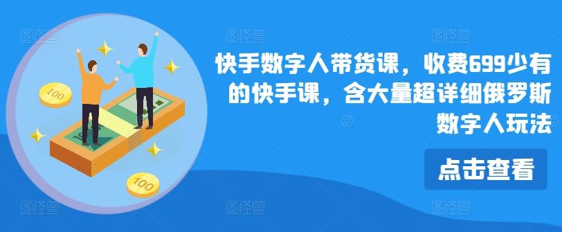 快手数字人带货课，收费699少有的快手课，含大量超详细俄罗斯数字人玩法-虫2小屋