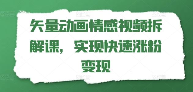 矢量动画情感视频拆解课，实现快速涨粉变现-虫2小屋